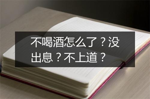 不喝酒怎么了?没出息?不上道?