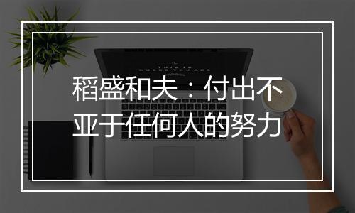 稻盛和夫:付出不亚于任何人的努力