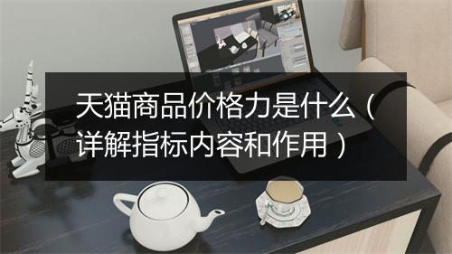 天猫商品价格力是什么(详解指标内容和作用)