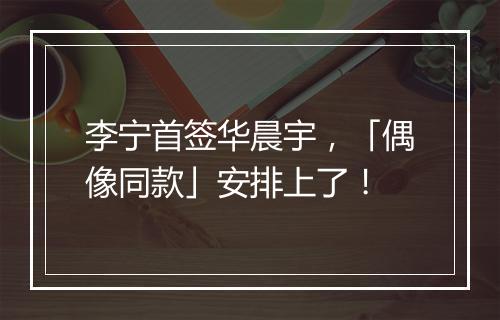 李宁首签华晨宇,「偶像同款」安排上了!