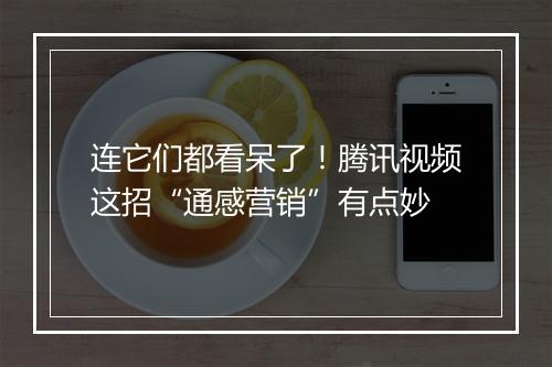 连它们都看呆了!腾讯视频这招“通感营销”有点妙