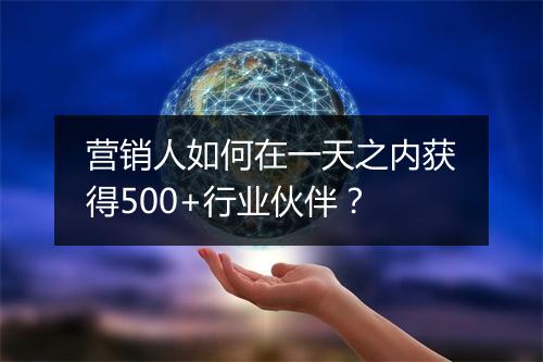 营销人如何在一天之内获得500+行业伙伴?