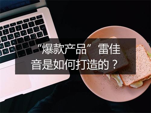 “爆款产品”雷佳音是如何打造的?