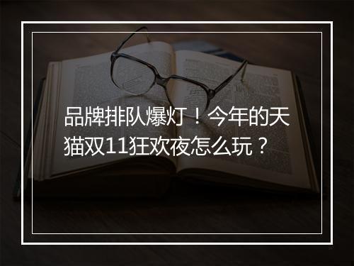 品牌排队爆灯!今年的天猫双11狂欢夜怎么玩?