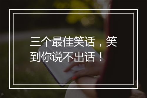 三个最佳笑话,笑到你说不出话!