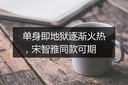 单身即地狱逐渐火热,宋智雅同款可期