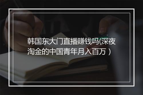 韩国东大门直播赚钱吗(深夜淘金的中国青年月入百万)