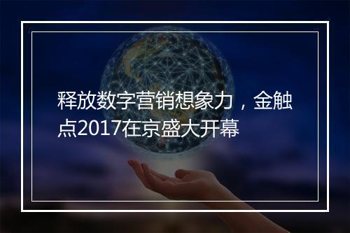 释放数字营销想象力,金触点2017在京盛大开幕