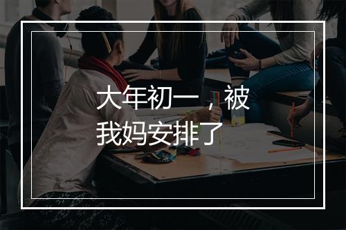 大年初一,被我妈安排了
