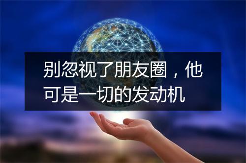别忽视了朋友圈,他可是一切的发动机