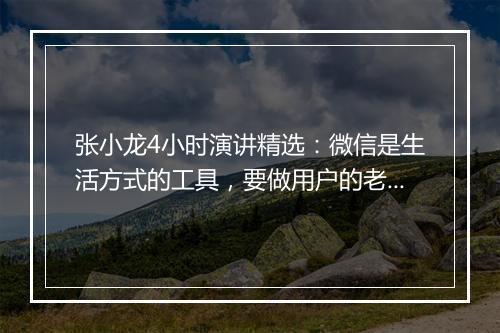张小龙4小时演讲精选:微信是生活方式的工具,要做用户的老朋友