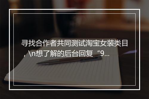 寻找合作者共同测试淘宝女装类目,\n想了解的后台回复“953”查看\n人数有限!