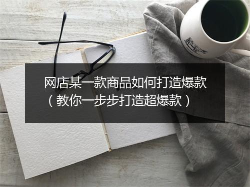 网店某一款商品如何打造爆款(教你一步步打造超爆款)