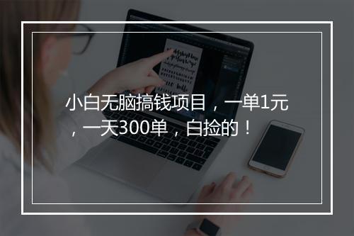 小白无脑搞钱项目,一单1元,一天300单,白捡的!