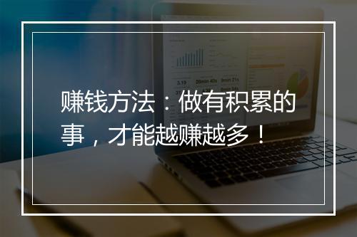 赚钱方法:做有积累的事,才能越赚越多!