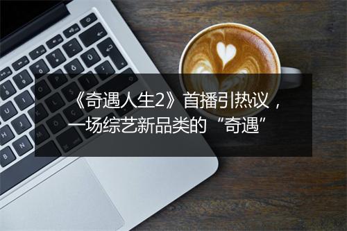 《奇遇人生2》首播引热议,一场综艺新品类的“奇遇”