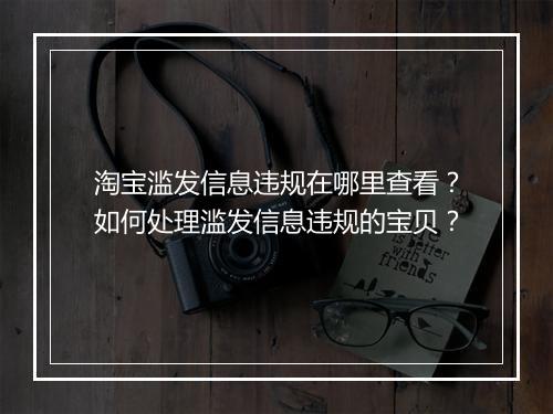 淘宝滥发信息违规在哪里查看?如何处理滥发信息违规的宝贝?
