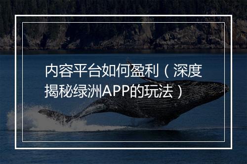 内容平台如何盈利(深度揭秘绿洲APP的玩法)