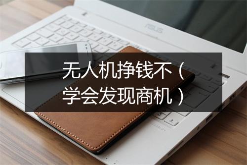 无人机挣钱不(学会发现商机)