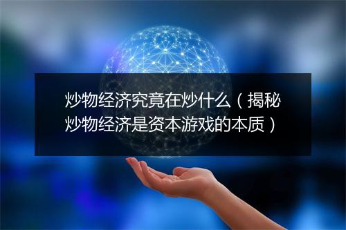 炒物经济究竟在炒什么(揭秘炒物经济是资本游戏的本质)
