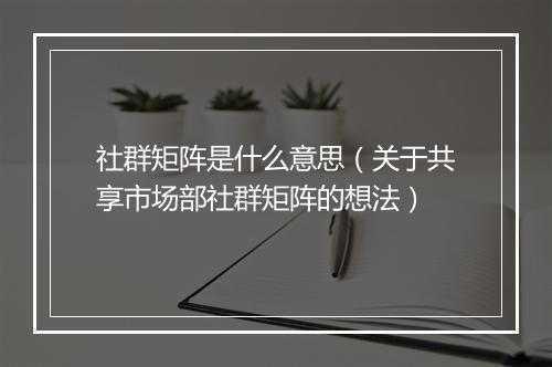 社群矩阵是什么意思(关于共享市场部社群矩阵的想法)
