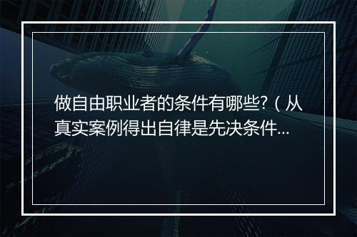 做自由职业者的条件有哪些?(从真实案例得出自律是先决条件)