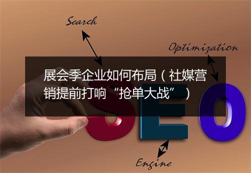 展会季企业如何布局(社媒营销提前打响“抢单大战”)