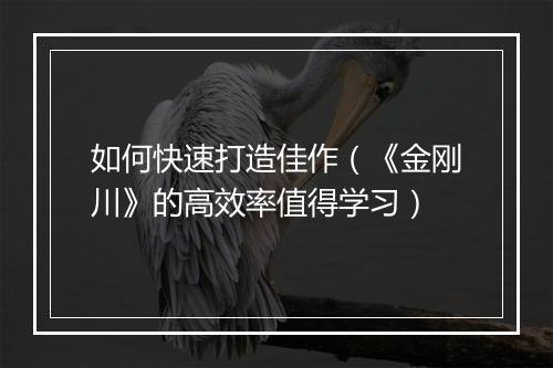 如何快速打造佳作(《金刚川》的高效率值得学习)