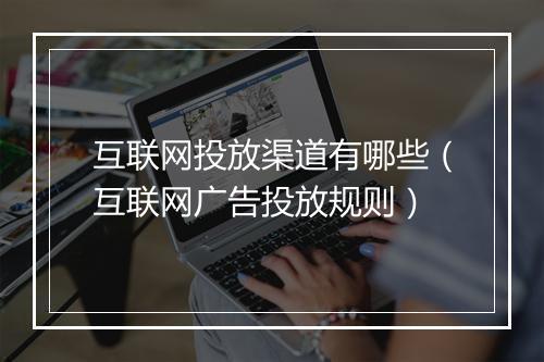 互联网投放渠道有哪些(互联网广告投放规则)