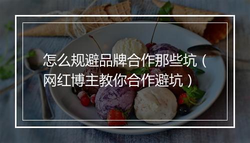 怎么规避品牌合作那些坑(网红博主教你合作避坑)