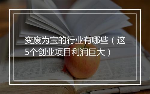 变废为宝的行业有哪些(这5个创业项目利润巨大)