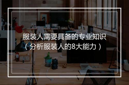 服装人需要具备的专业知识(分析服装人的8大能力)