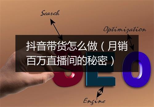抖音带货怎么做(月销百万直播间的秘密)