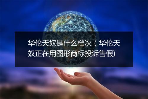 华伦天奴是什么档次(华伦天奴正在用图形商标投诉售假)