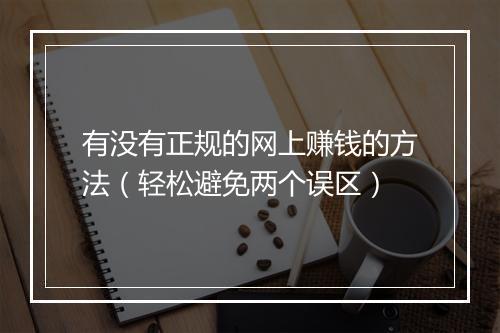 有没有正规的网上赚钱的方法(轻松避免两个误区)