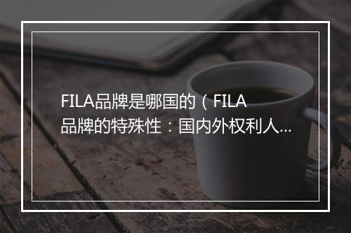 FILA品牌是哪国的(FILA品牌的特殊性:国内外权利人不同)