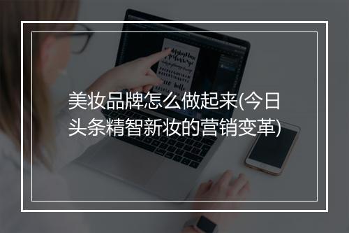 美妆品牌怎么做起来(今日头条精智新妆的营销变革)
