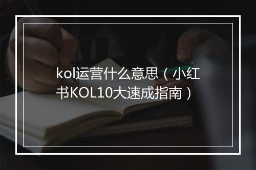 kol运营什么意思(小红书KOL10大速成指南)