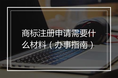 商标注册申请需要什么材料(办事指南)