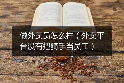 做外卖员怎么样(外卖平台没有把骑手当员工)