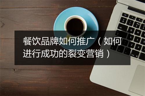 餐饮品牌如何推广(如何进行成功的裂变营销)