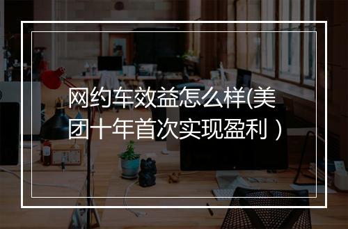 网约车效益怎么样(美团十年首次实现盈利)