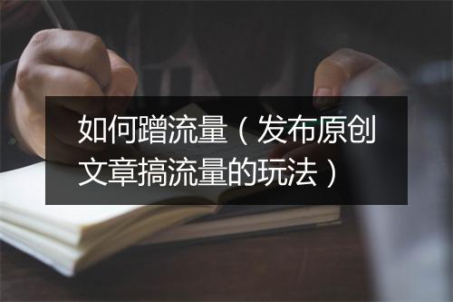 如何蹭流量(发布原创文章搞流量的玩法)