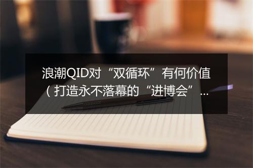 浪潮QID对“双循环”有何价值(打造永不落幕的“进博会”)