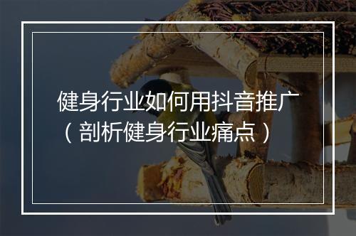 健身行业如何用抖音推广(剖析健身行业痛点)