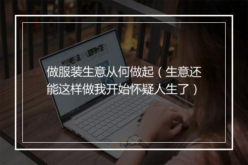 做服装生意从何做起(生意还能这样做我开始怀疑人生了)