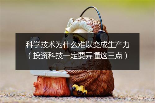 科学技术为什么难以变成生产力(投资科技一定要弄懂这三点)