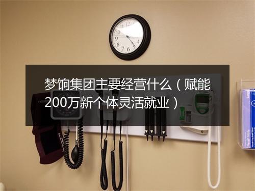 梦饷集团主要经营什么(赋能200万新个体灵活就业)