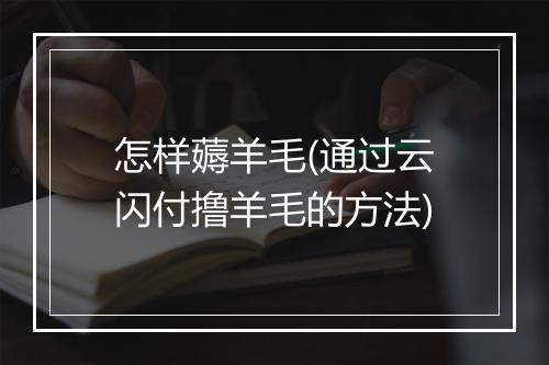 怎样薅羊毛(通过云闪付撸羊毛的方法)