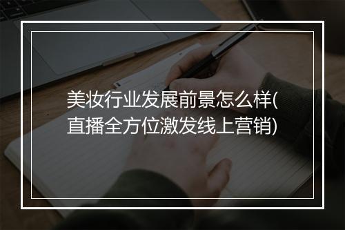 美妆行业发展前景怎么样(直播全方位激发线上营销)
